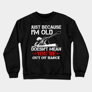 Just Because I'M Old Doesn'T Mean You'Re Out Of Range Crewneck Sweatshirt